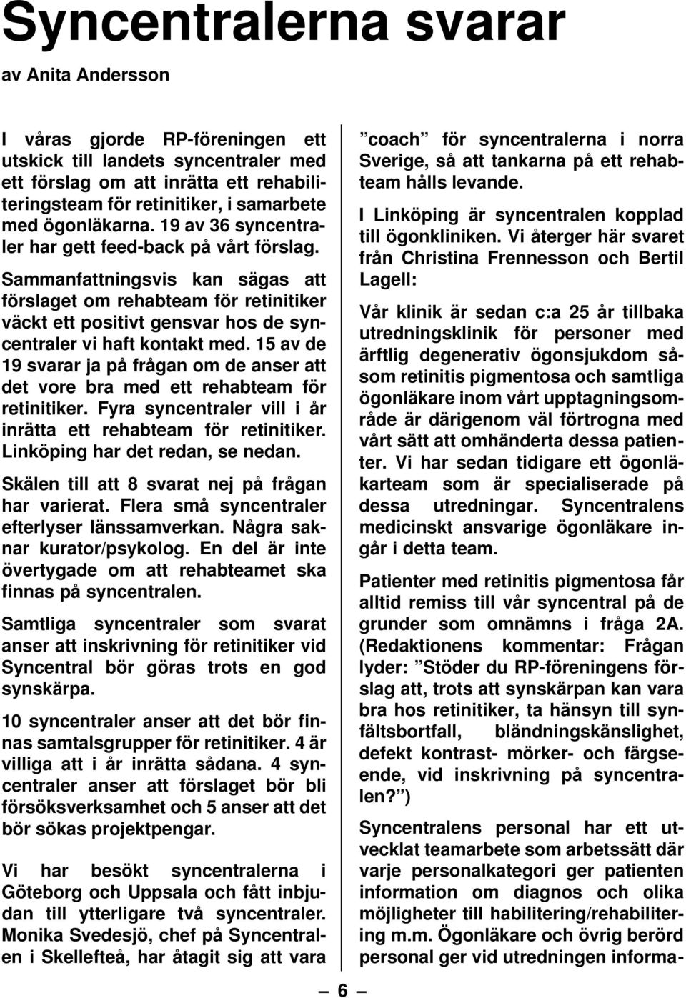 Sammanfattningsvis kan sägas att förslaget om rehabteam för retinitiker väckt ett positivt gensvar hos de syncentraler vi haft kontakt med.