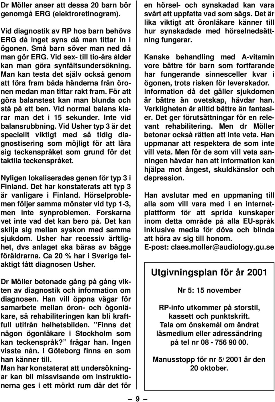 För att göra balanstest kan man blunda och stå på ett ben. Vid normal balans klarar man det i 15 sekunder. Inte vid balansrubbning.