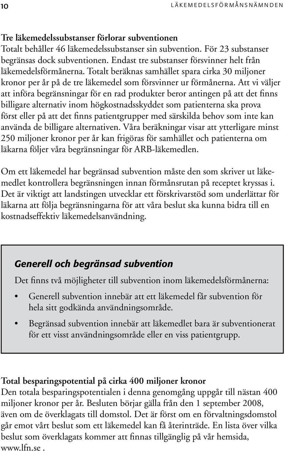 Att vi väljer att införa begränsningar för en rad produkter beror antingen på att det finns billigare alternativ inom högkostnadsskyddet som patienterna ska prova först eller på att det finns