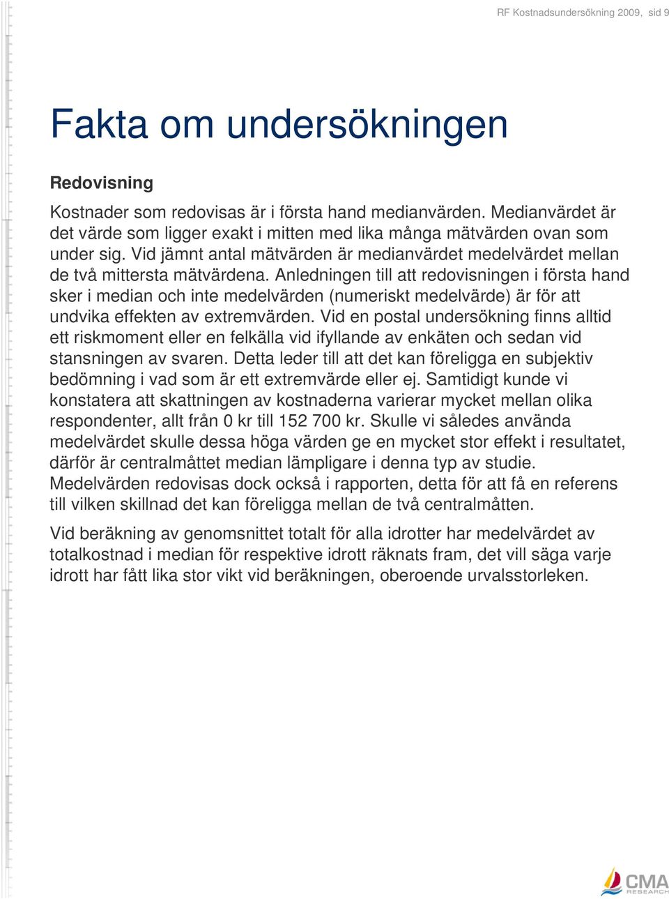 Anledningen till att redovisningen i första hand sker i median och inte medelvärden (numeriskt medelvärde) är för att undvika effekten av extremvärden.