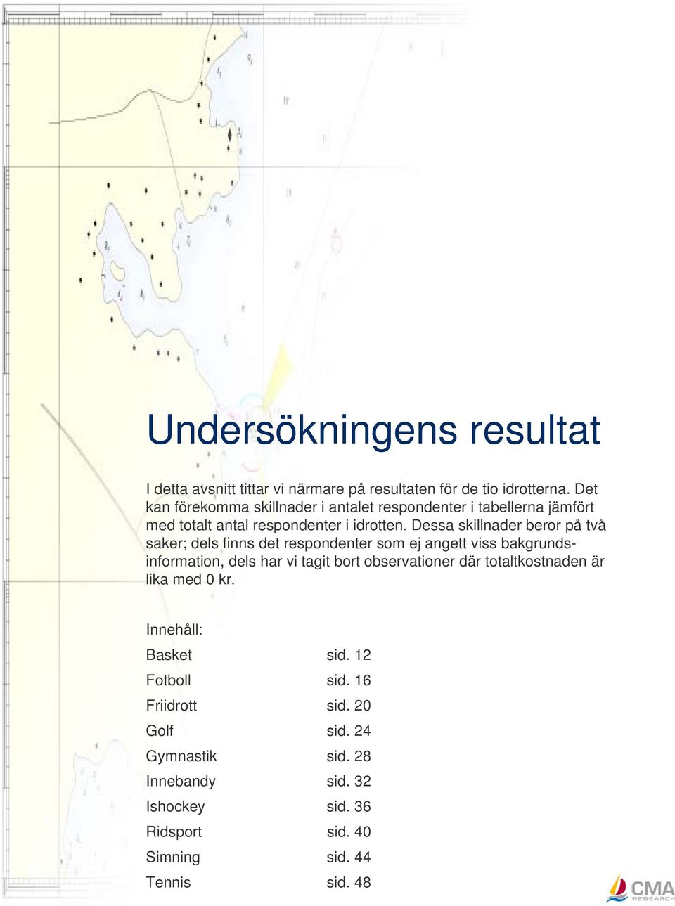 Dessa skillnader beror på två saker; dels finns det respondenter som ej angett viss bakgrundsinformation, dels har vi tagit bort