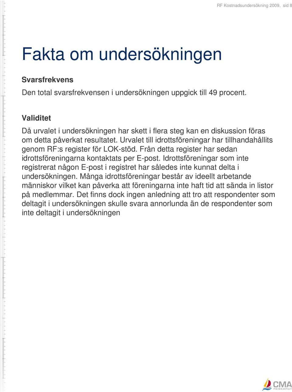 Från detta register har sedan idrottsföreningarna kontaktats per E-post. Idrottsföreningar som inte registrerat någon E-post i registret har således inte kunnat delta i undersökningen.
