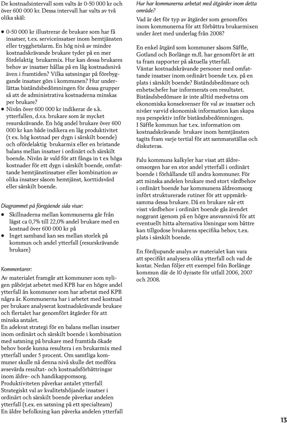 Hur kan dessa brukares behov av insatser hållas på en låg kostnadsnivå även i framtiden? Vilka satsningar på förebyggande insatser görs i kommunen?