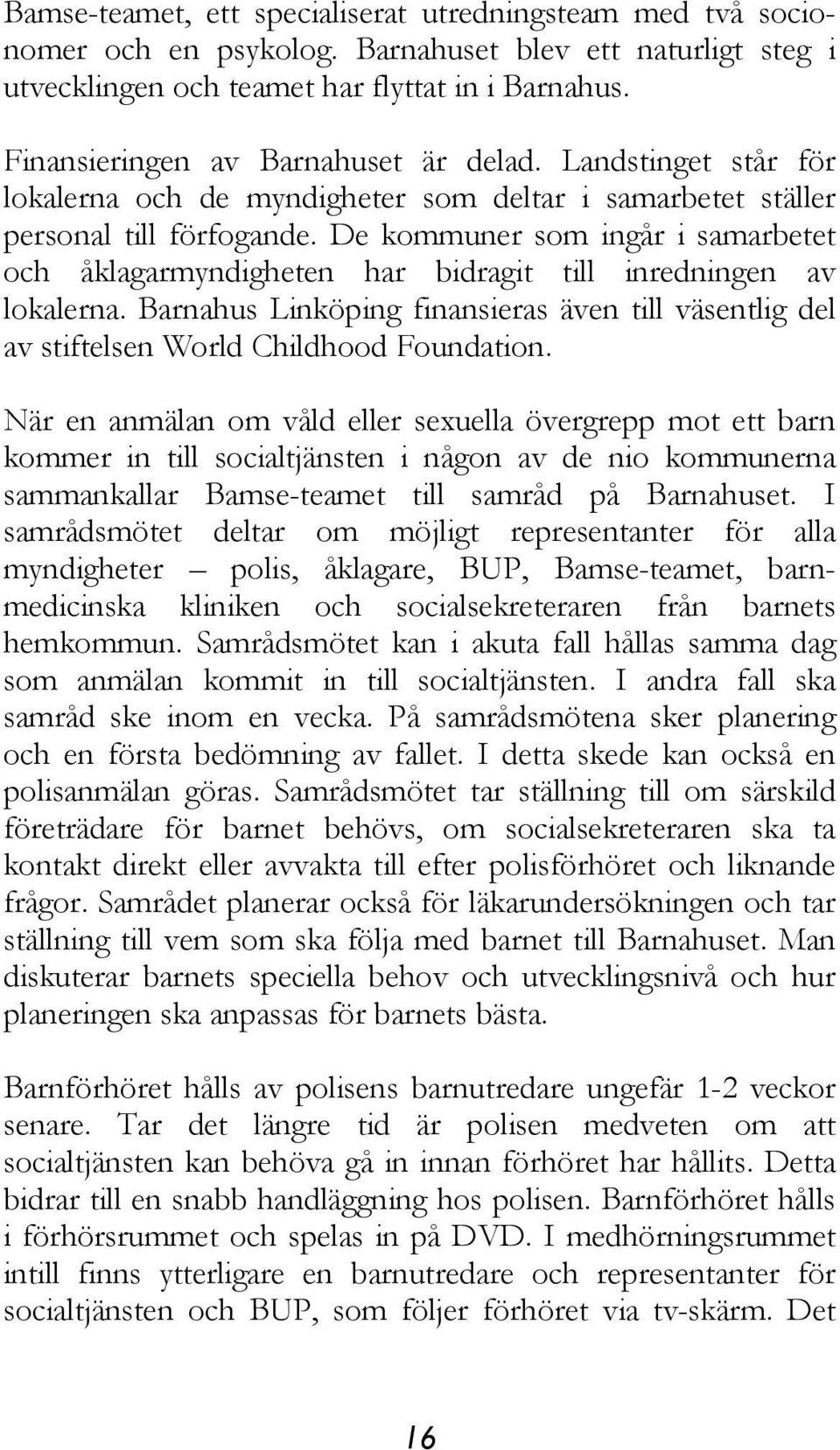 De kommuner som ingår i samarbetet och åklagarmyndigheten har bidragit till inredningen av lokalerna. Barnahus Linköping finansieras även till väsentlig del av stiftelsen World Childhood Foundation.
