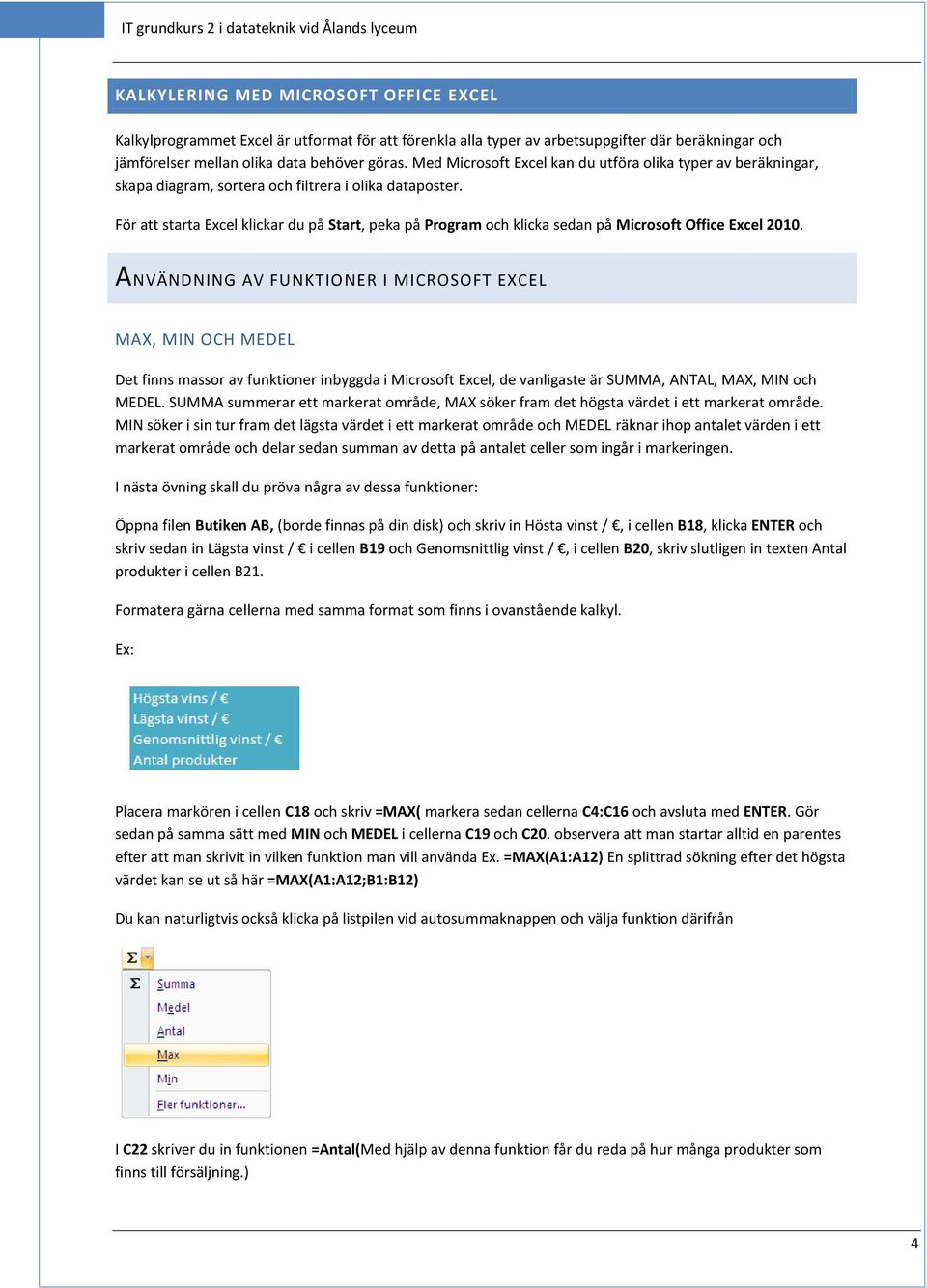 För att starta Excel klickar du på Start, peka på Program och klicka sedan på Microsoft Office Excel 2010.