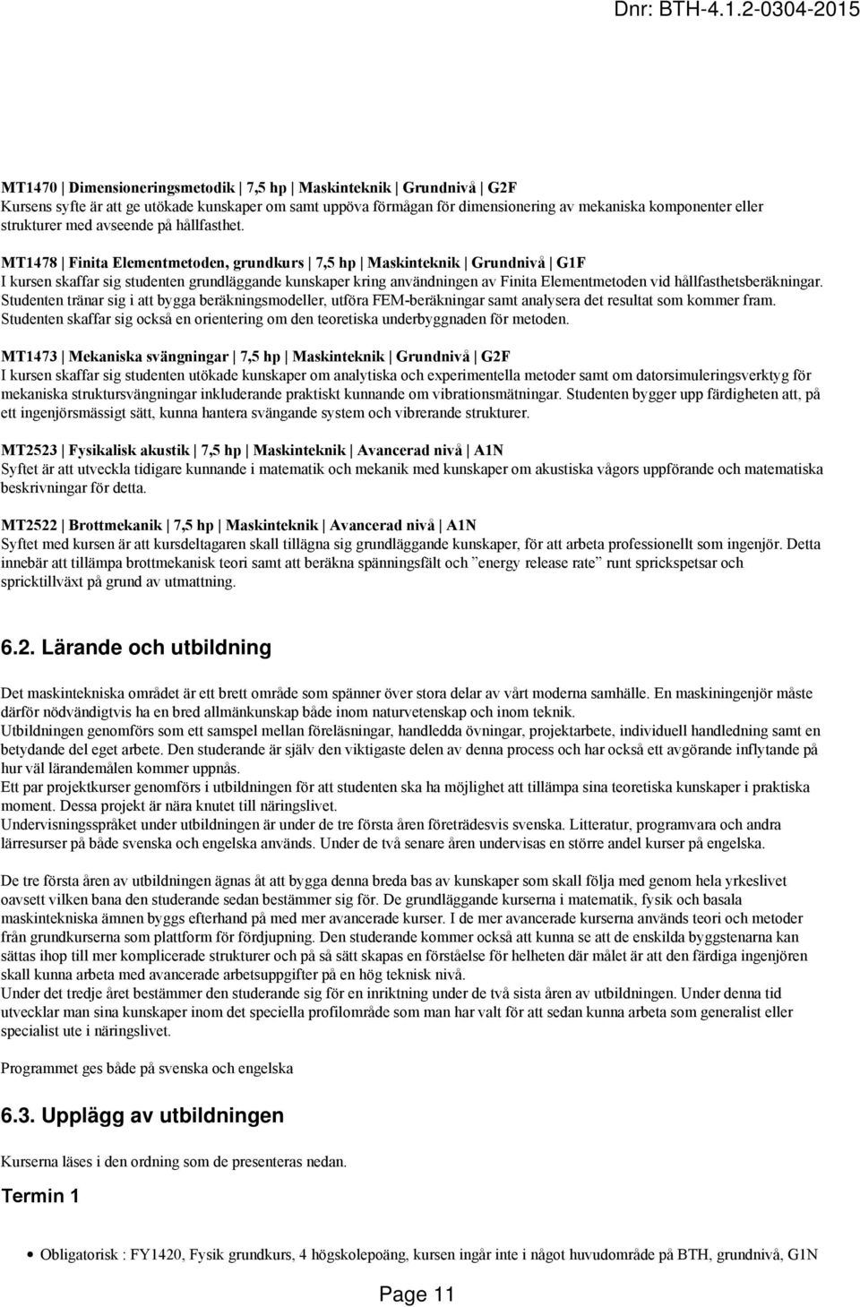 MT1478 Finita Elementmetoden, grundkurs 7,5 hp Maskinteknik Grundnivå G1F I kursen skaffar sig studenten grundläggande kunskaper kring användningen av Finita Elementmetoden vid
