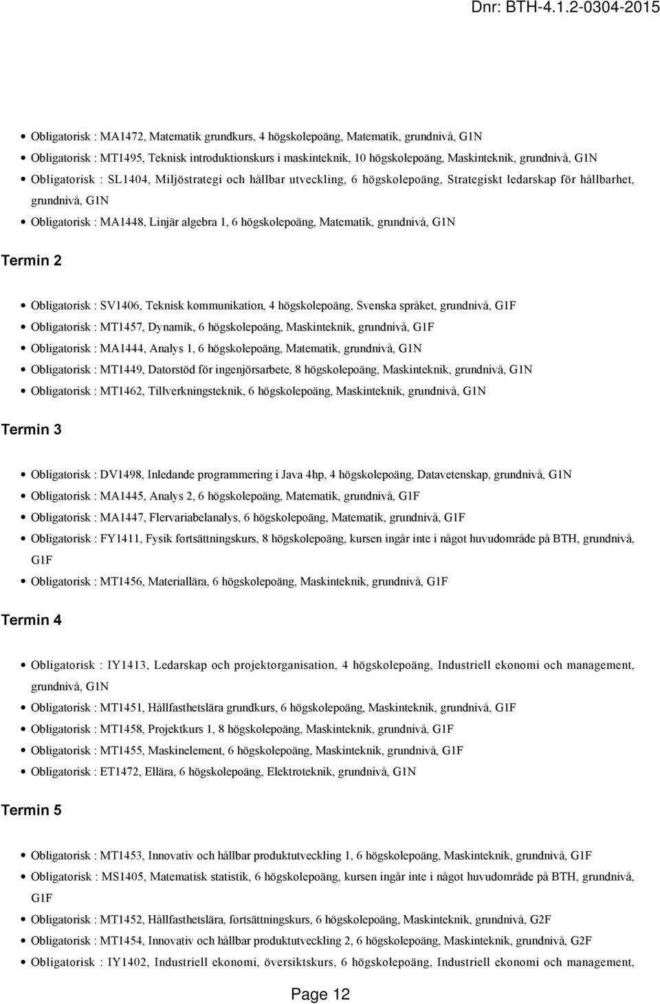 grundnivå, G1N Termin 2 Obligatorisk : SV1406, Teknisk kommunikation, 4 högskolepoäng, Svenska språket, grundnivå, G1F Obligatorisk : MT1457, Dynamik, 6 högskolepoäng, Maskinteknik, grundnivå, G1F