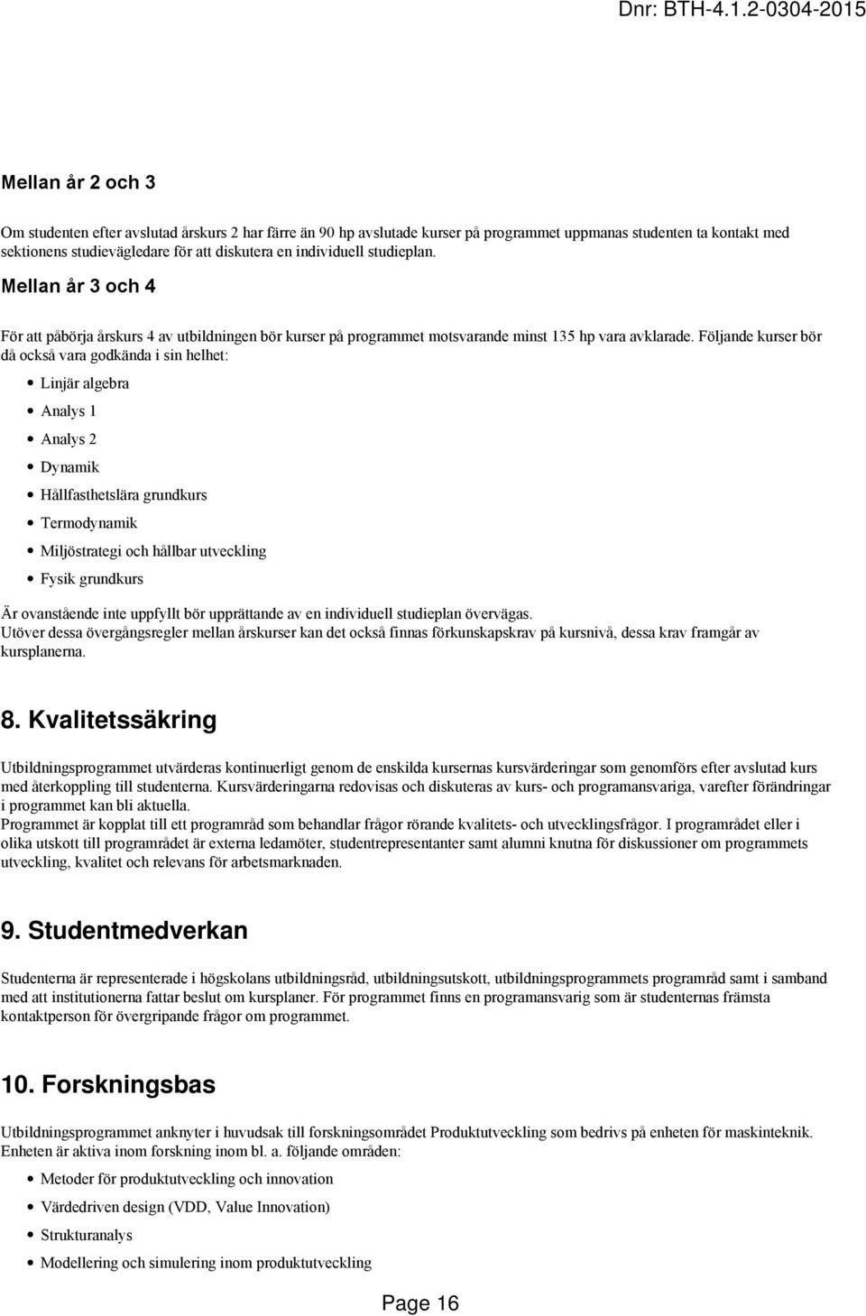 Följande kurser bör då också vara godkända i sin helhet: Linjär algebra Analys 1 Analys 2 Dynamik Hållfasthetslära grundkurs Termodynamik Miljöstrategi och hållbar utveckling Fysik grundkurs Är