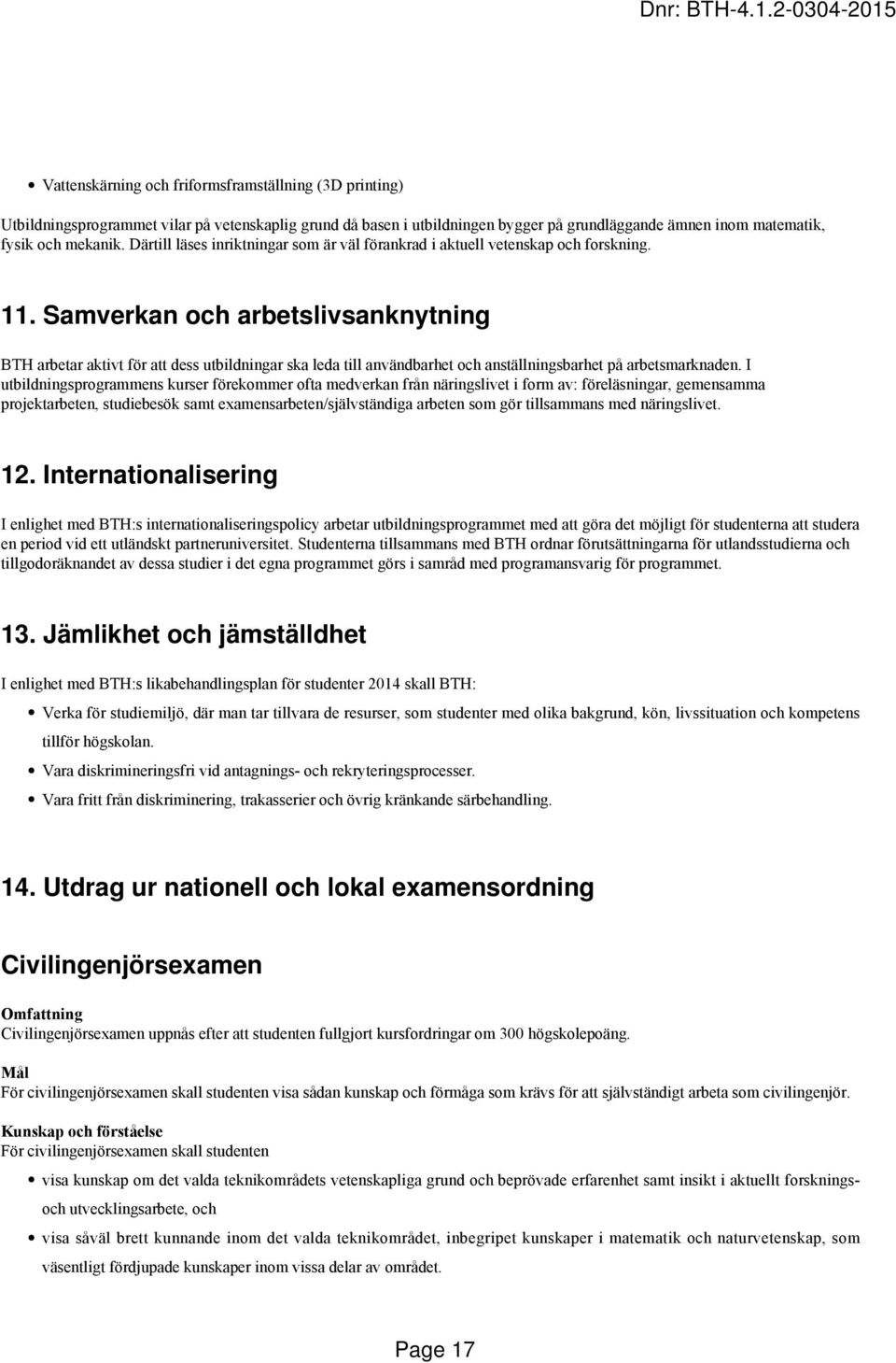 Samverkan och arbetslivsanknytning BTH arbetar aktivt för att dess utbildningar ska leda till användbarhet och anställningsbarhet på arbetsmarknaden.