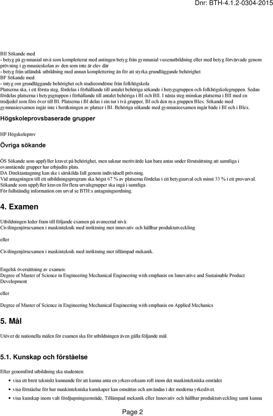 i ett första steg, fördelas i förhållande till antalet behöriga sökande i betygsgruppen och folkhögskolegruppen.