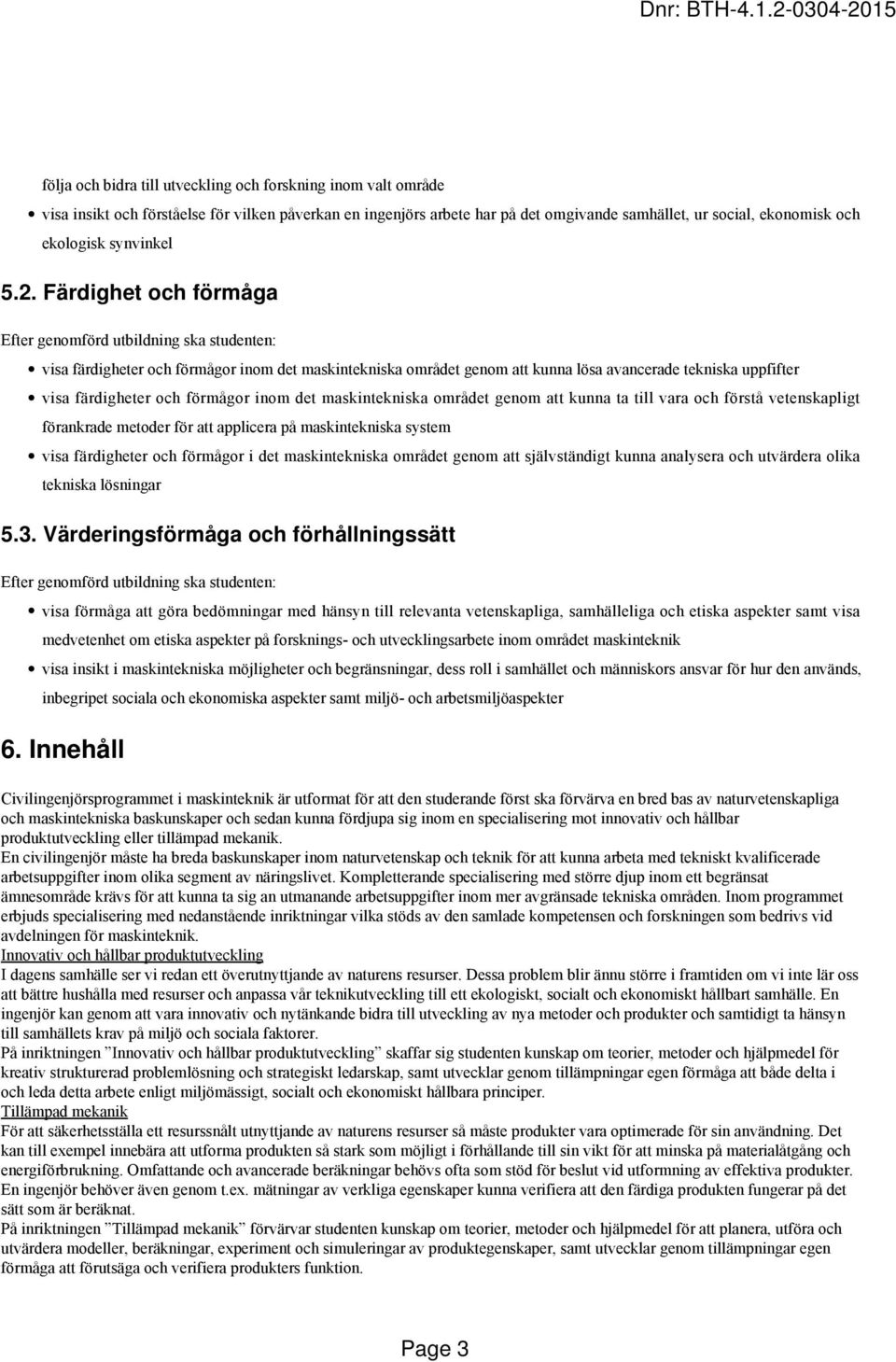 Färdighet och förmåga Efter genomförd utbildning ska studenten: visa färdigheter och förmågor inom det maskintekniska området genom att kunna lösa avancerade tekniska uppfifter visa färdigheter och