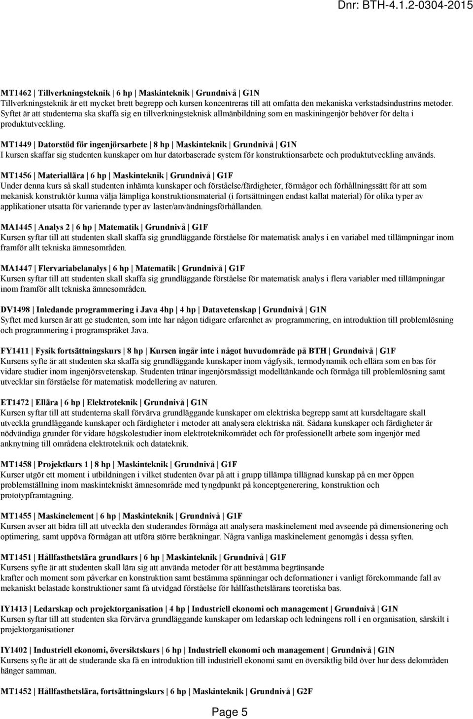 MT1449 Datorstöd för ingenjörsarbete 8 hp Maskinteknik Grundnivå G1N I kursen skaffar sig studenten kunskaper om hur datorbaserade system för konstruktionsarbete och produktutveckling används.