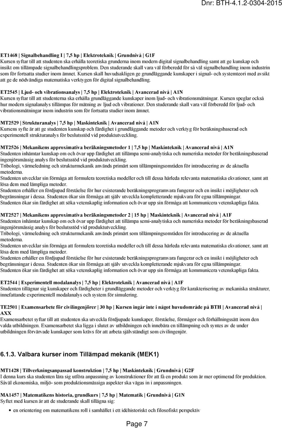Kursen skall huvudsakligen ge grundläggande kunskaper i signal- och systemteori med avsikt att ge de nödvändiga matematiska verktygen för digital signalbehandling.