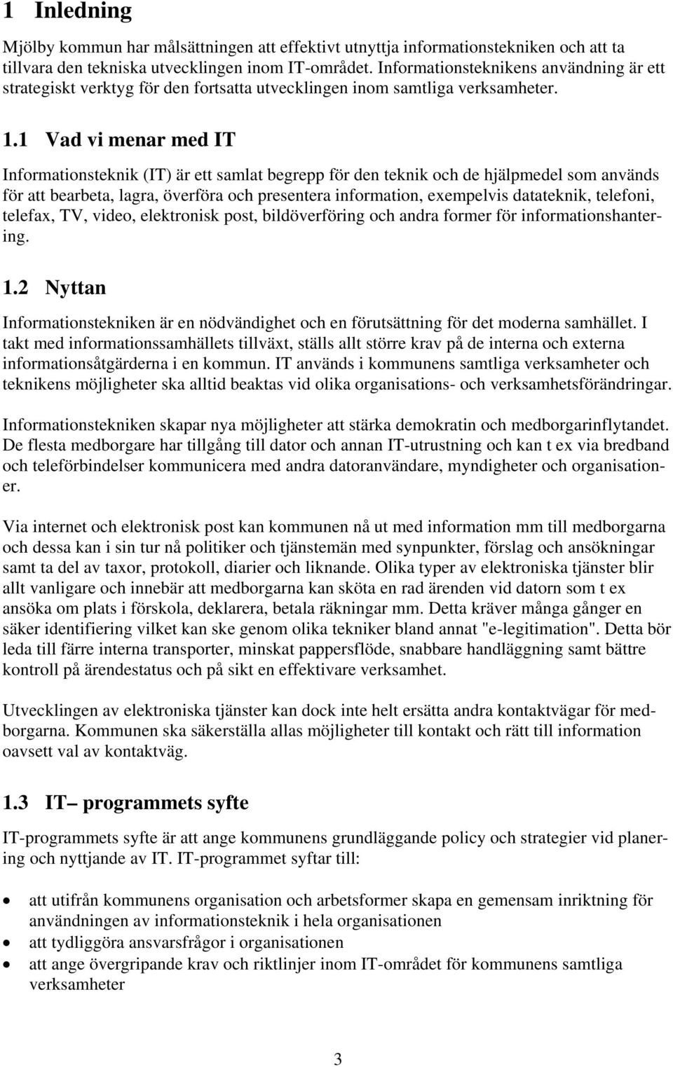 1 Vad vi menar med IT Informationsteknik (IT) är ett samlat begrepp för den teknik och de hjälpmedel som används för att bearbeta, lagra, överföra och presentera information, exempelvis datateknik,