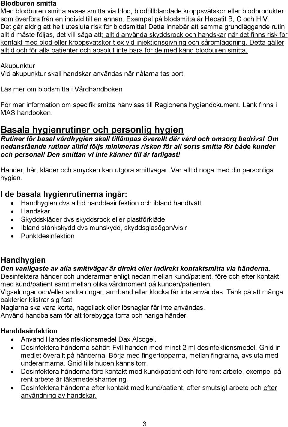 Detta innebär att samma grundläggande rutin alltid måste följas, det vill säga att; alltid använda skyddsrock och handskar när det finns risk för kontakt med blod eller kroppsvätskor t ex vid