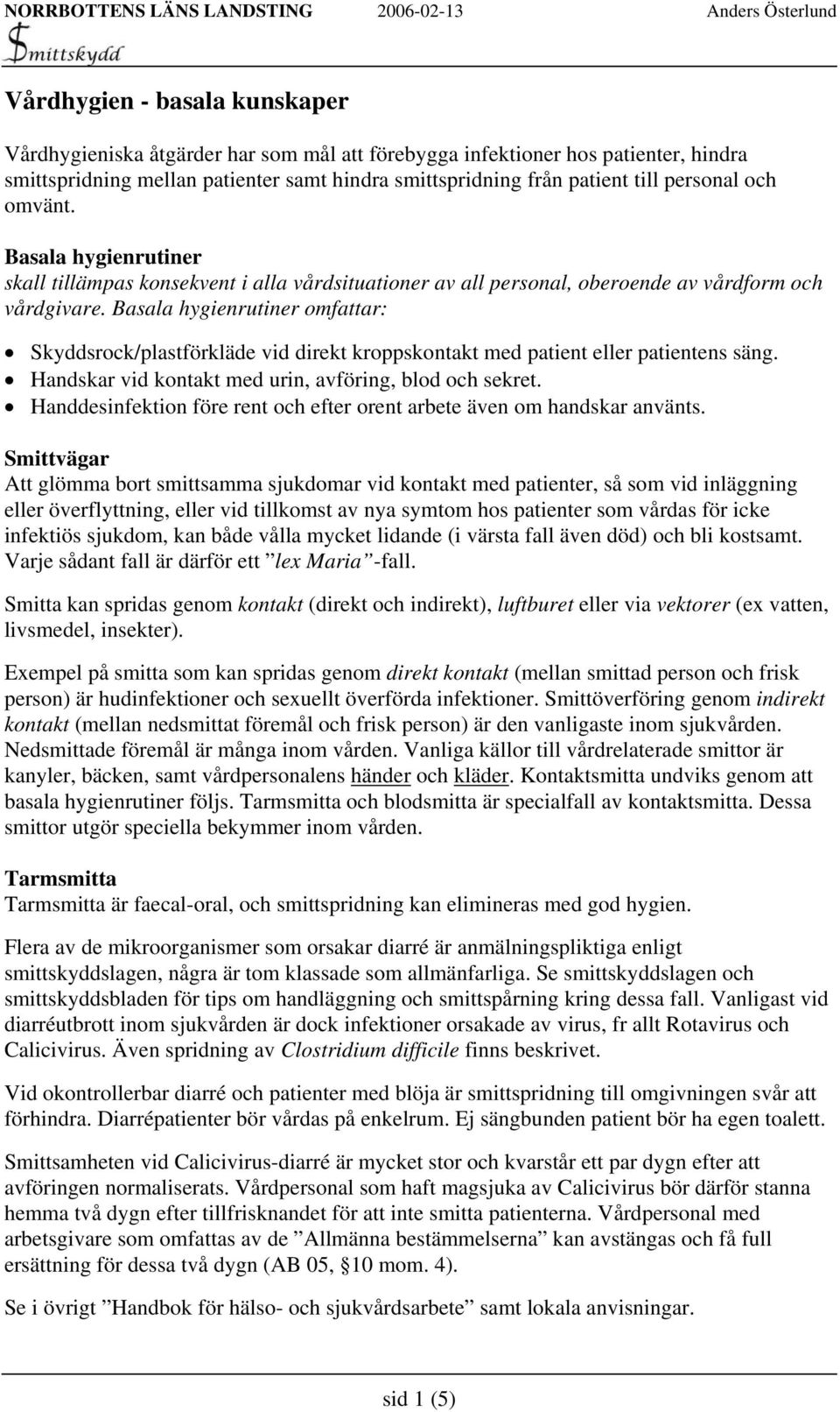 Basala hygienrutiner omfattar: Skyddsrock/plastförkläde vid direkt kroppskontakt med patient eller patientens säng. Handskar vid kontakt med urin, avföring, blod och sekret.