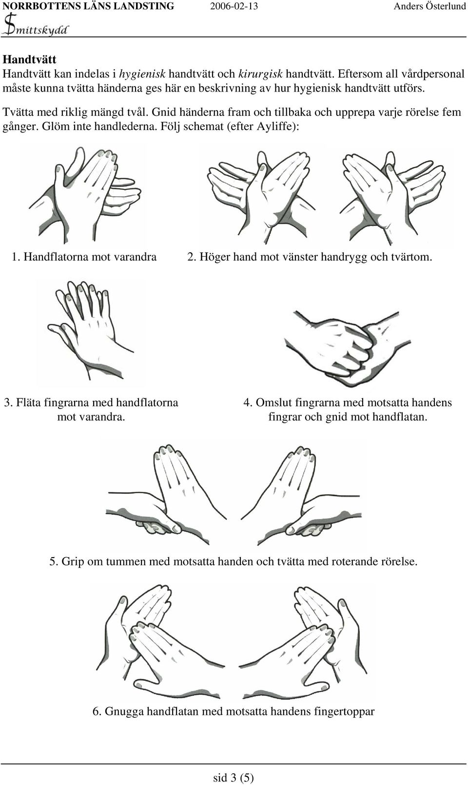 Gnid händerna fram och tillbaka och upprepa varje rörelse fem gånger. Glöm inte handlederna. Följ schemat (efter Ayliffe): 1. Handflatorna mot varandra 2.