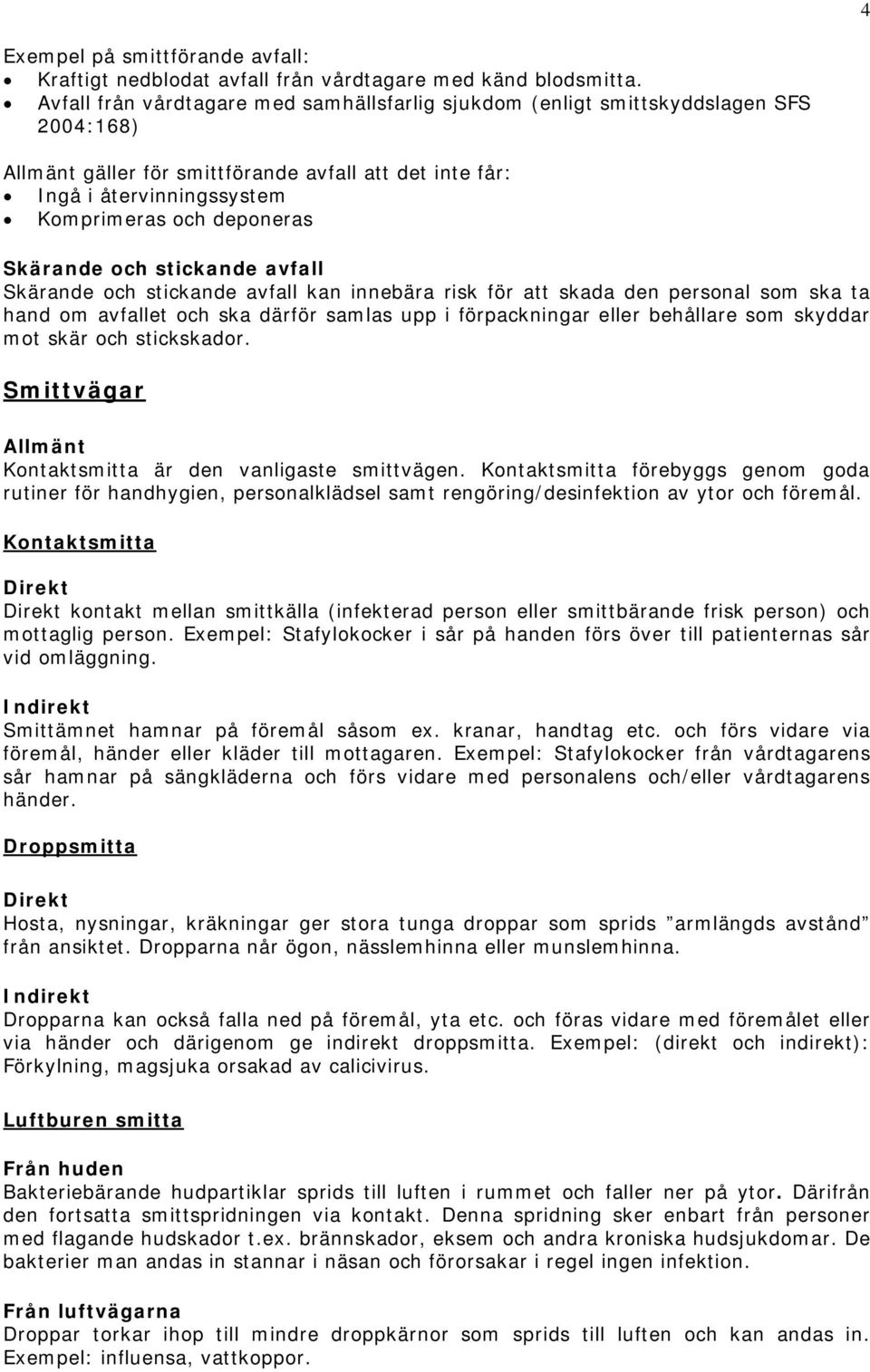 Skärande och stickande avfall Skärande och stickande avfall kan innebära risk för att skada den personal som ska ta hand om avfallet och ska därför samlas upp i förpackningar eller behållare som