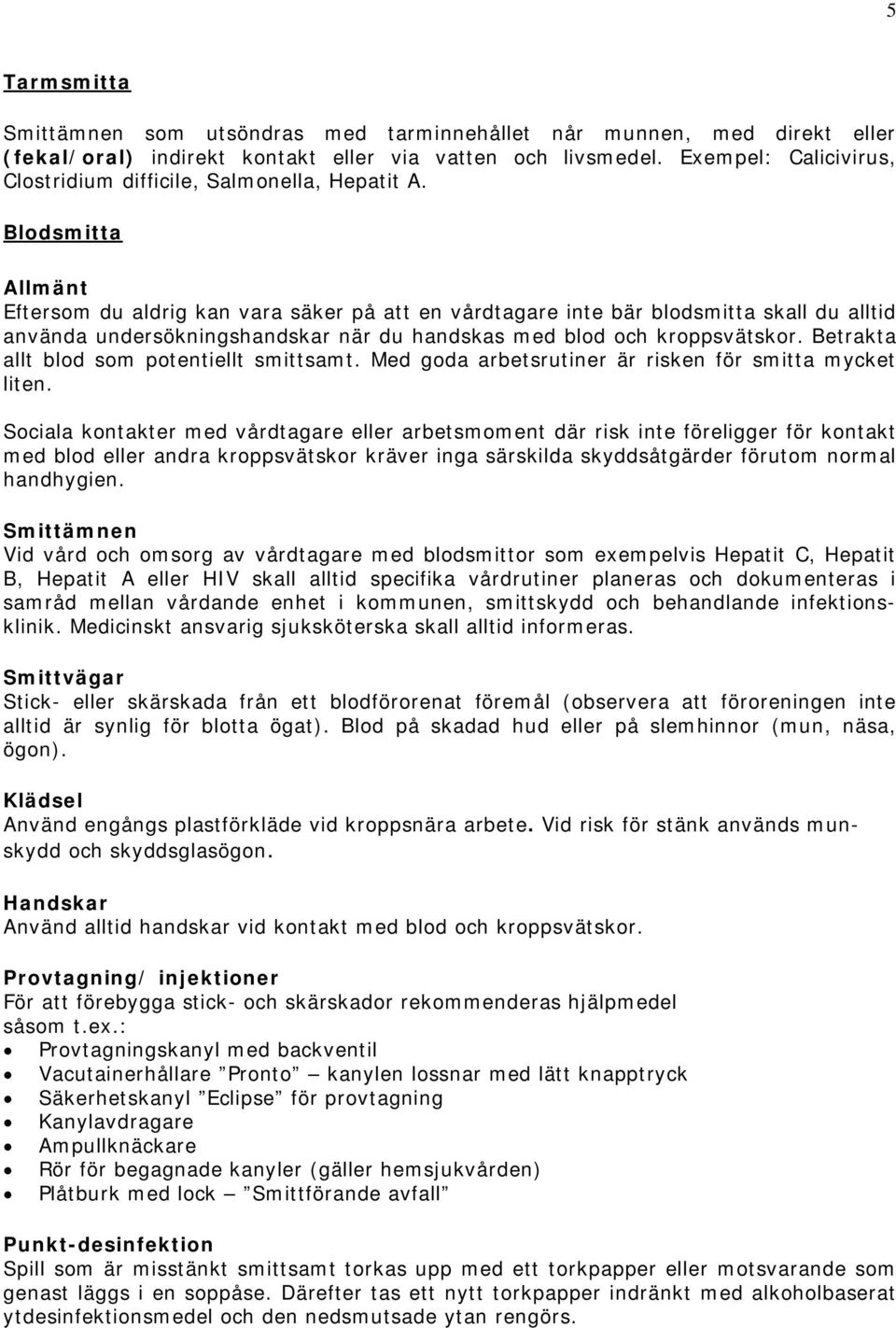 Blodsmitta Allmänt Eftersom du aldrig kan vara säker på att en vårdtagare inte bär blodsmitta skall du alltid använda undersökningshandskar när du handskas med blod och kroppsvätskor.