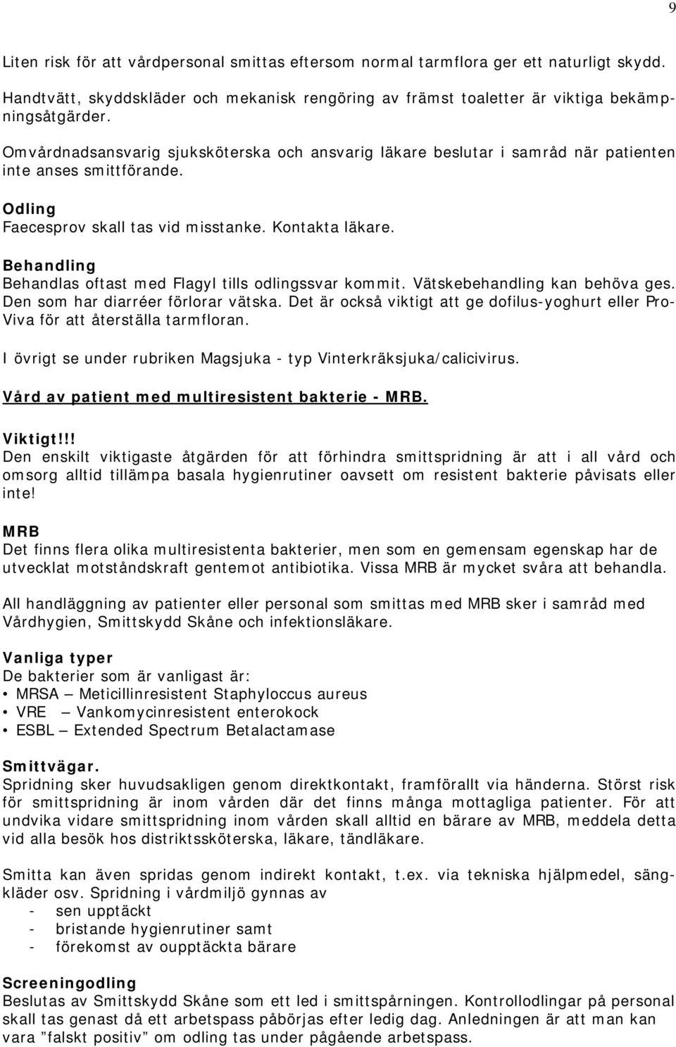 Behandling Behandlas oftast med Flagyl tills odlingssvar kommit. Vätskebehandling kan behöva ges. Den som har diarréer förlorar vätska.