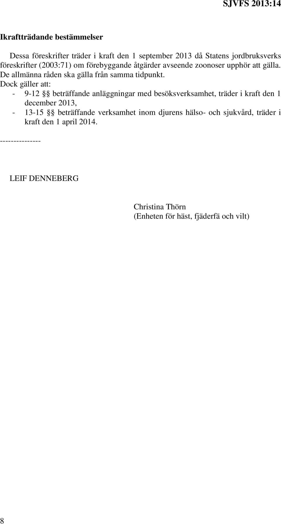 Dock gäller att: - 9-12 beträffande anläggningar med besöksverksamhet, träder i kraft den 1 december 2013, - 13-15 beträffande