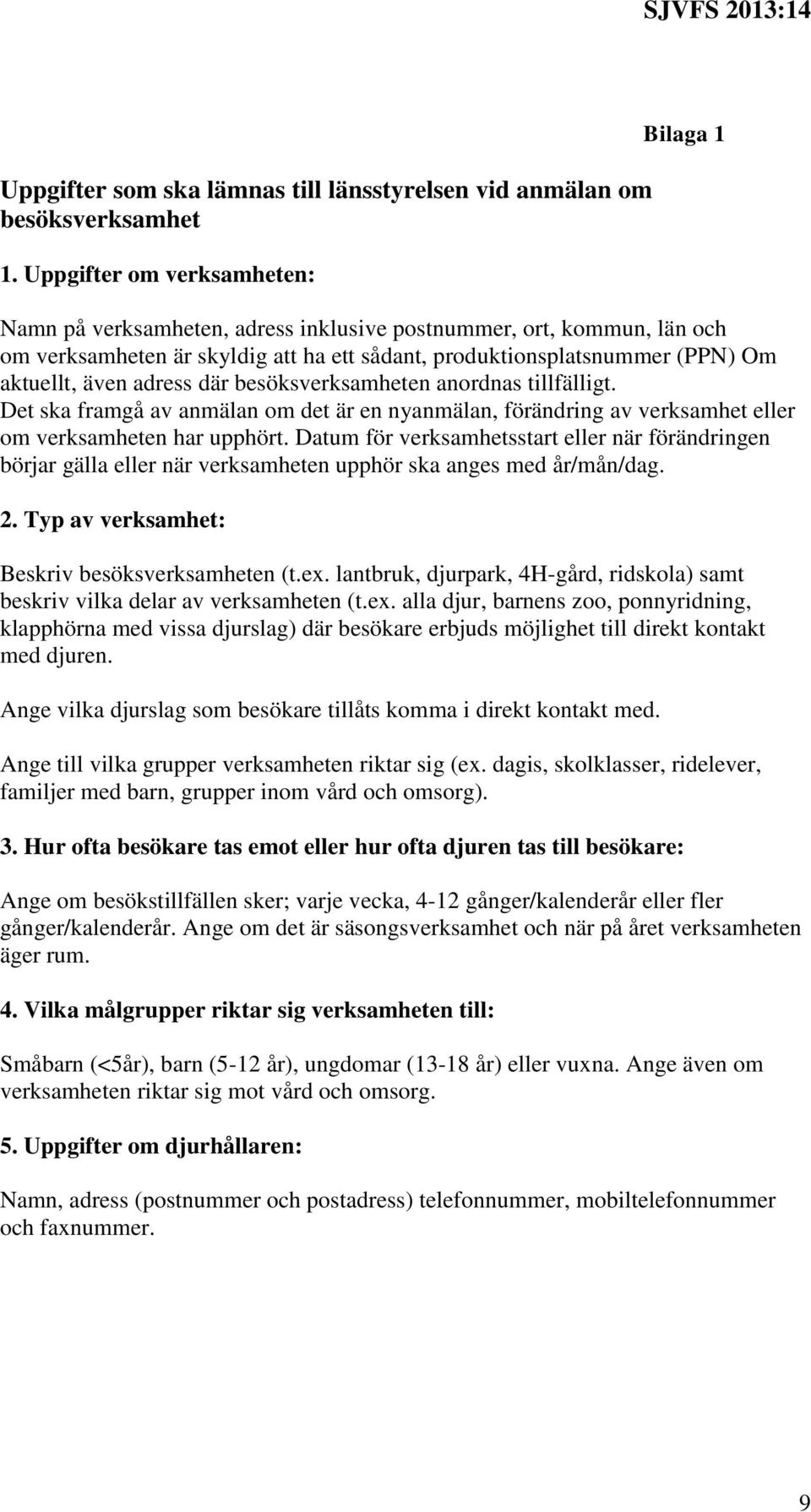 även adress där besöksverksamheten anordnas tillfälligt. Det ska framgå av anmälan om det är en nyanmälan, förändring av verksamhet eller om verksamheten har upphört.