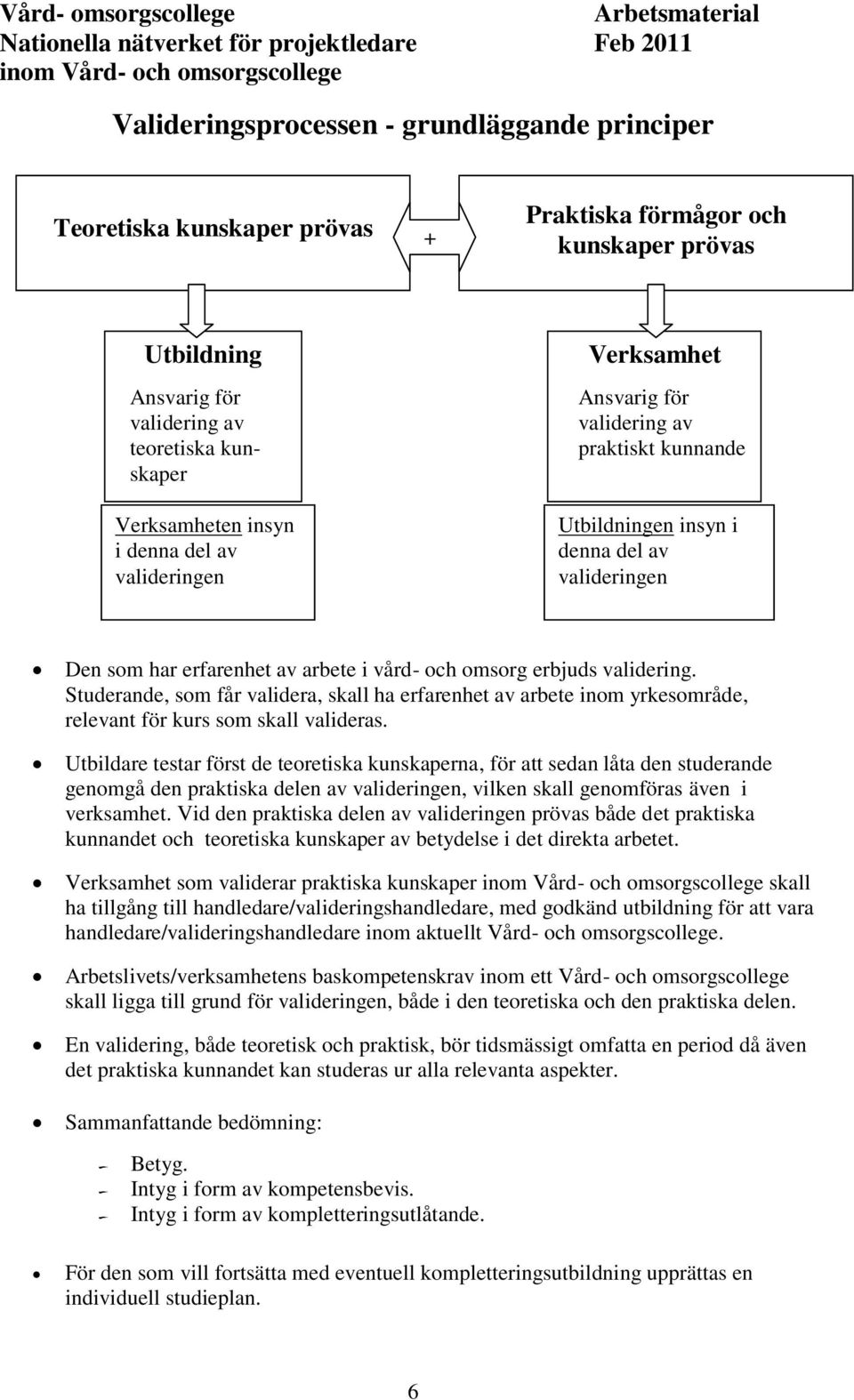 validering. Studerande, som får validera, skall ha erfarenhet av arbete inom yrkesområde, relevant för kurs som skall valideras.