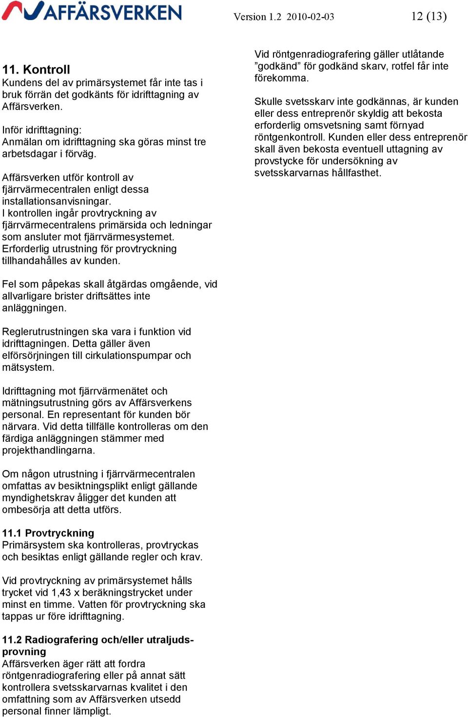 I kontrollen ingår provtryckning av fjärrvärmecentralens primärsida och ledningar som ansluter mot fjärrvärmesystemet. Erforderlig utrustning för provtryckning tillhandahålles av kunden.