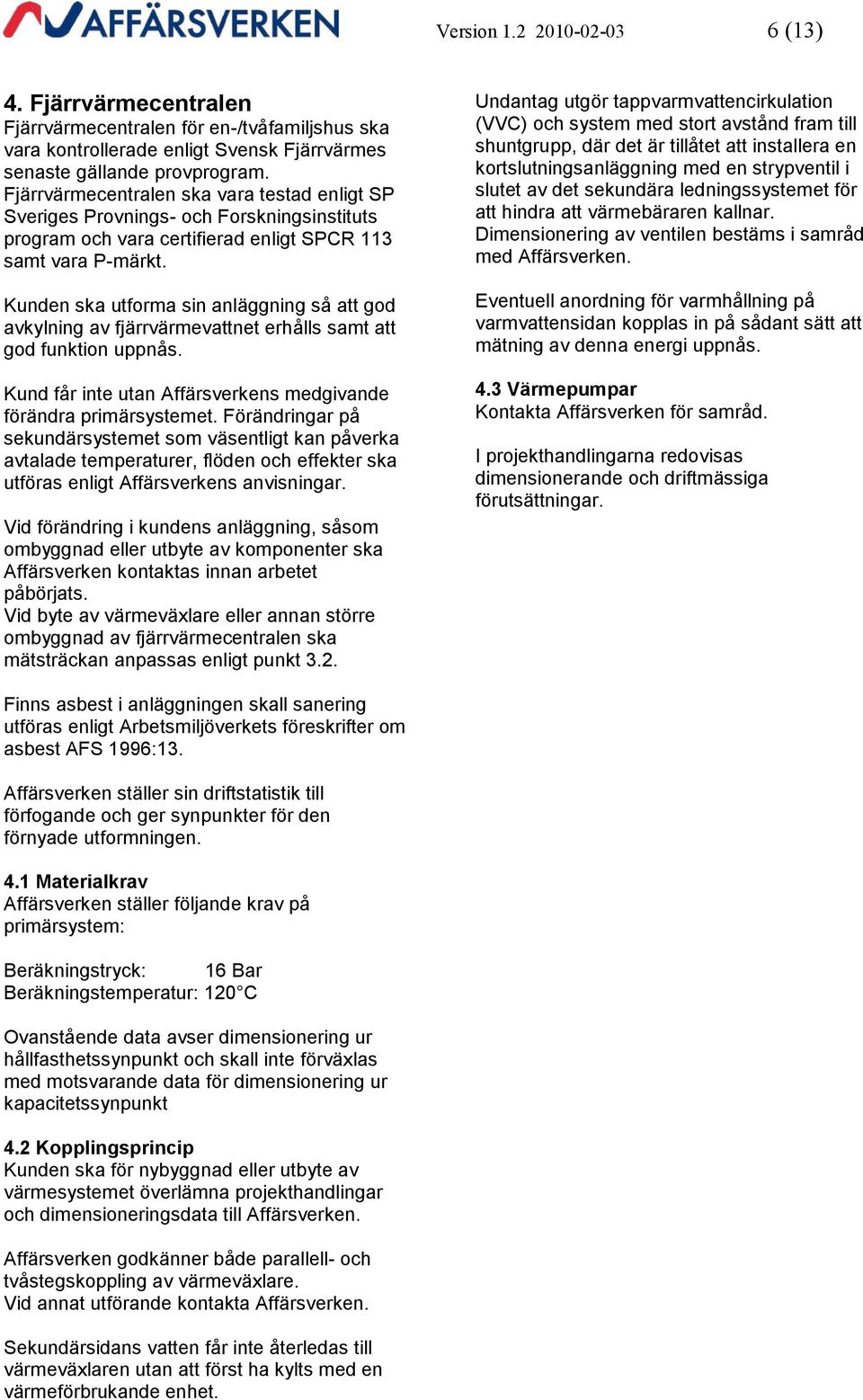 Kunden ska utforma sin anläggning så att god avkylning av fjärrvärmevattnet erhålls samt att god funktion uppnås. Kund får inte utan Affärsverkens medgivande förändra primärsystemet.