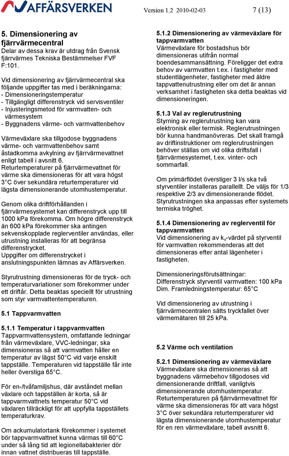 varmvatten- och värmesystem - Byggnadens värme- och varmvattenbehov Värmeväxlare ska tillgodose byggnadens värme- och varmvattenbehov samt åstadkomma avkylning av fjärrvärmevattnet enligt tabell i