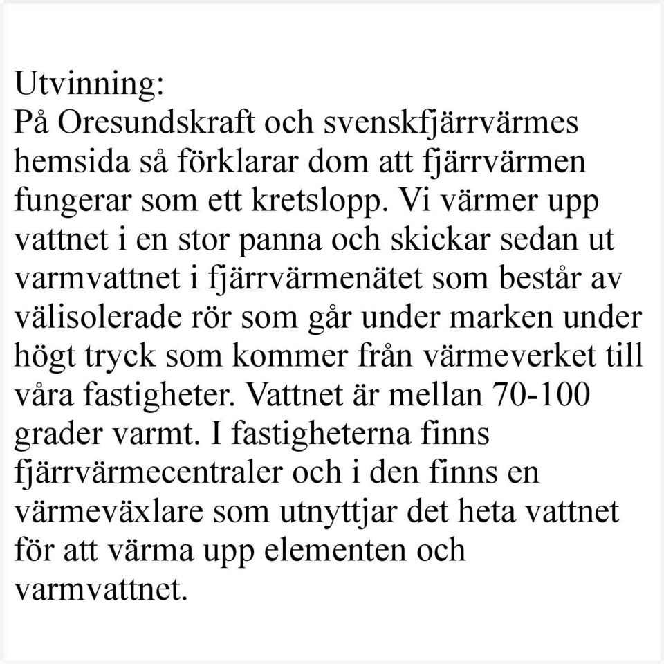 under marken under högt tryck som kommer från värmeverket till våra fastigheter. Vattnet är mellan 70-100 grader varmt.