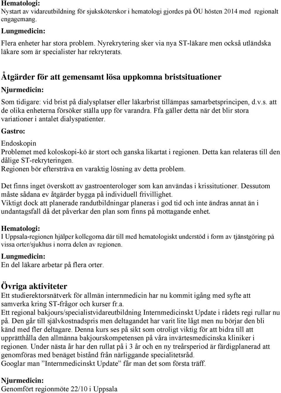 Åtgärder för att gemensamt lösa uppkomna bristsituationer Som tidigare: vid brist på dialysplatser eller läkarbrist tillämpas samarbetsprincipen, d.v.s. att de olika enheterna försöker ställa upp för varandra.