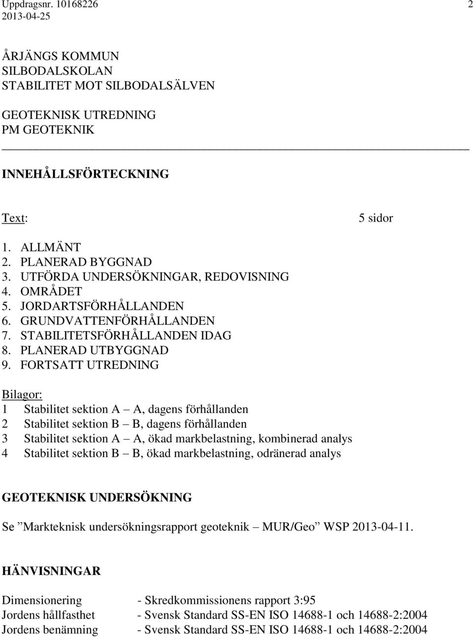 FORTSATT UTREDNING Bilagor: 1 Stabilitet sektion A A, dagens förhållanden 2 Stabilitet sektion B B, dagens förhållanden 3 Stabilitet sektion A A, ökad markbelastning, kombinerad analys 4 Stabilitet