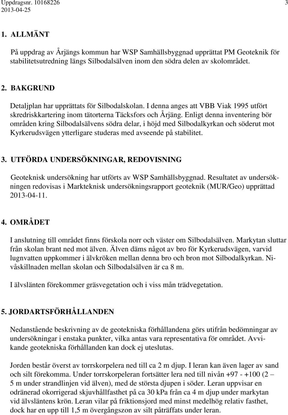 Enligt denna inventering bör områden kring Silbodalsälvens södra delar, i höjd med Silbodalkyrkan och söderut mot Kyrkerudsvägen ytterligare studeras med avseende på stabilitet. 3.