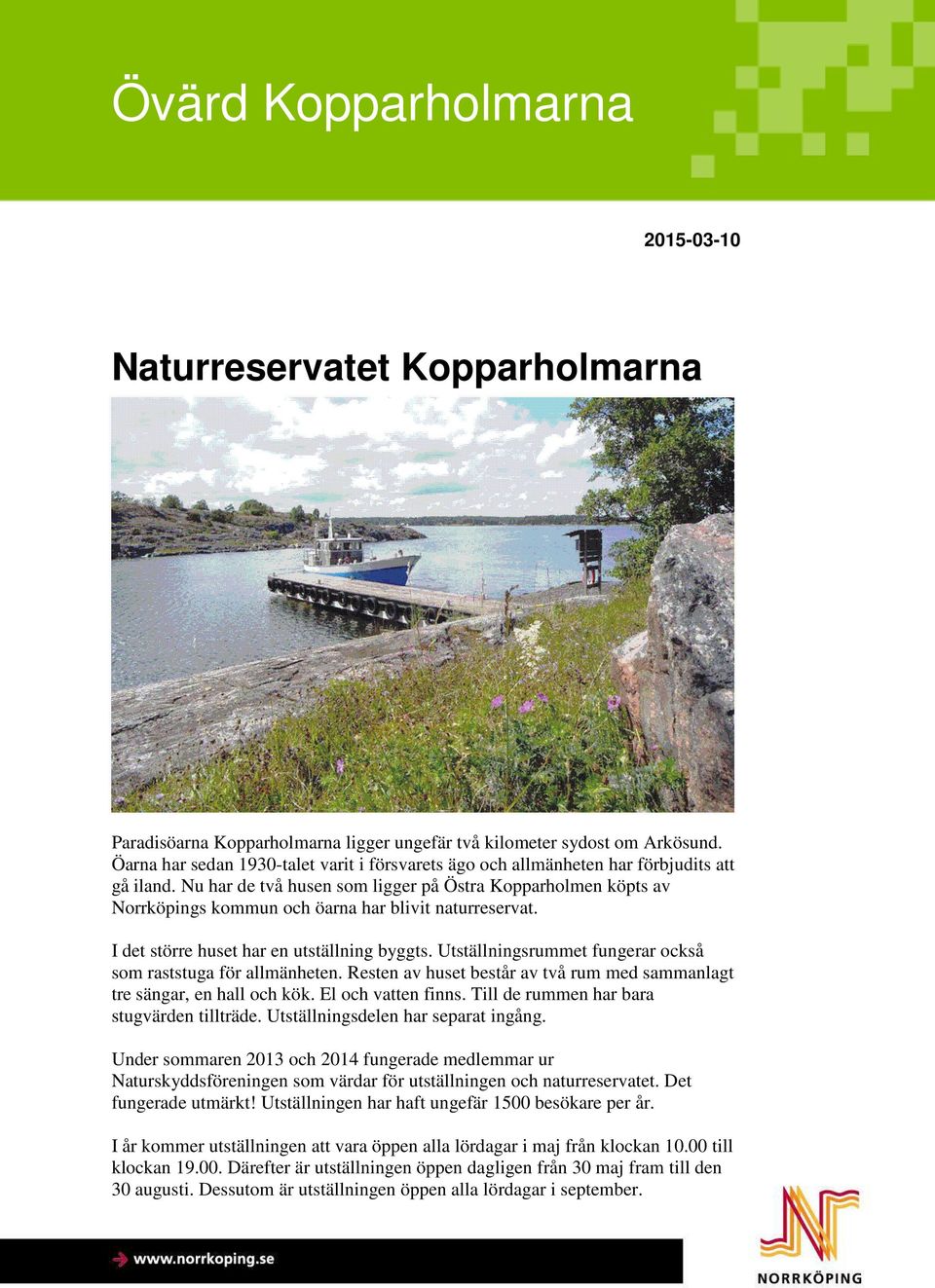 Nu har de två husen som ligger på Östra Kopparholmen köpts av Norrköpings kommun och öarna har blivit naturreservat. I det större huset har en utställning byggts.