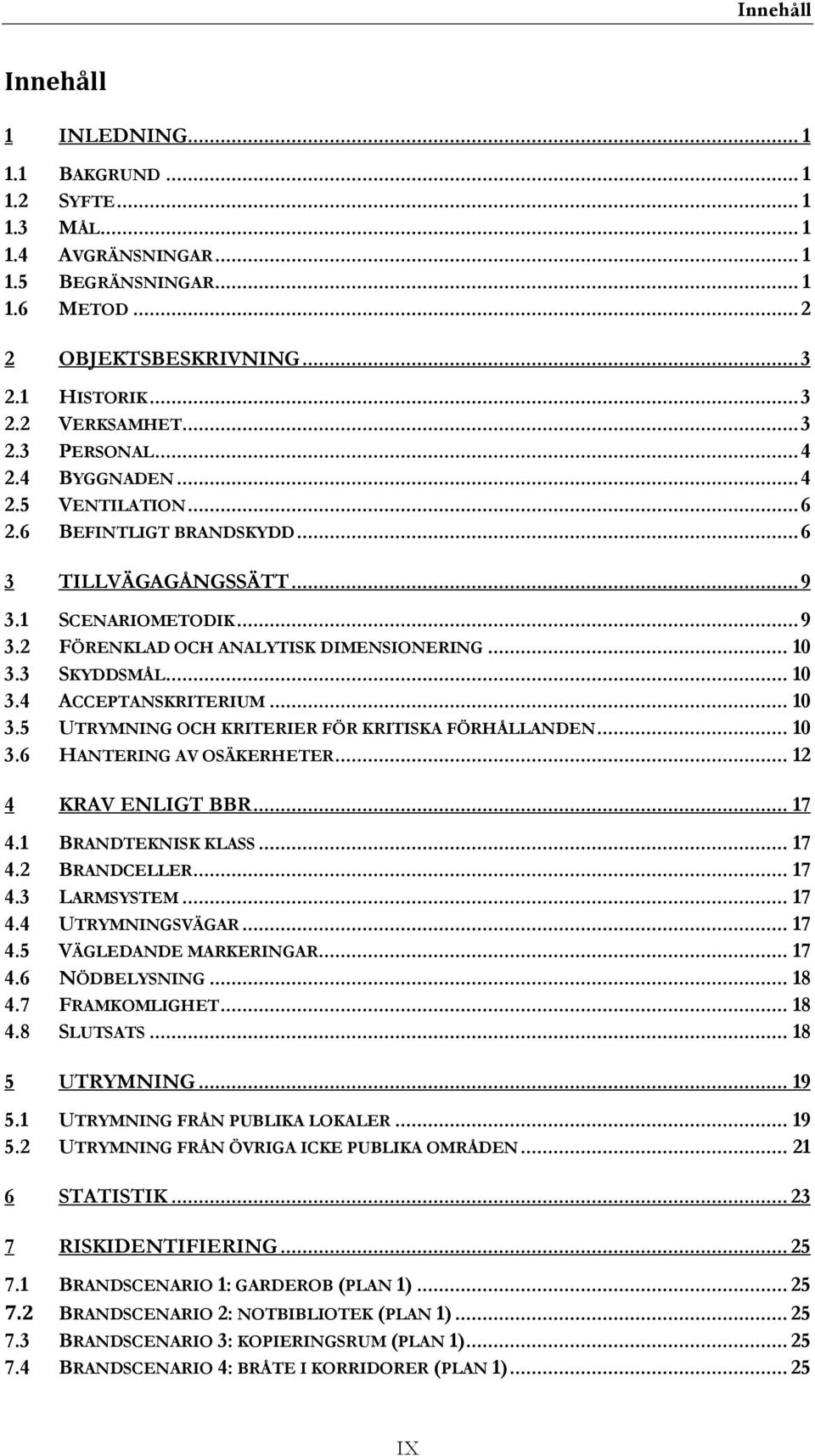 3 SKYDDSMÅL... 10 3.4 ACCEPTANSKRITERIUM... 10 3.5 UTRYMNING OCH KRITERIER FÖR KRITISKA FÖRHÅLLANDEN... 10 3.6 HANTERING AV OSÄKERHETER... 12 4 KRAV ENLIGT BBR... 17 4.1 BRANDTEKNISK KLASS... 17 4.2 BRANDCELLER.
