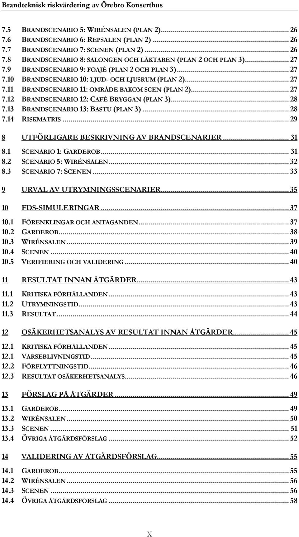.. 28 7.13 BRANDSCENARIO 13: BASTU (PLAN 3)... 28 7.14 RISKMATRIS... 29 8 UTFÖRLIGARE BESKRIVNING AV BRANDSCENARIER... 31 8.1 SCENARIO 1: GARDEROB... 31 8.2 SCENARIO 5: WIRÉNSALEN... 32 8.