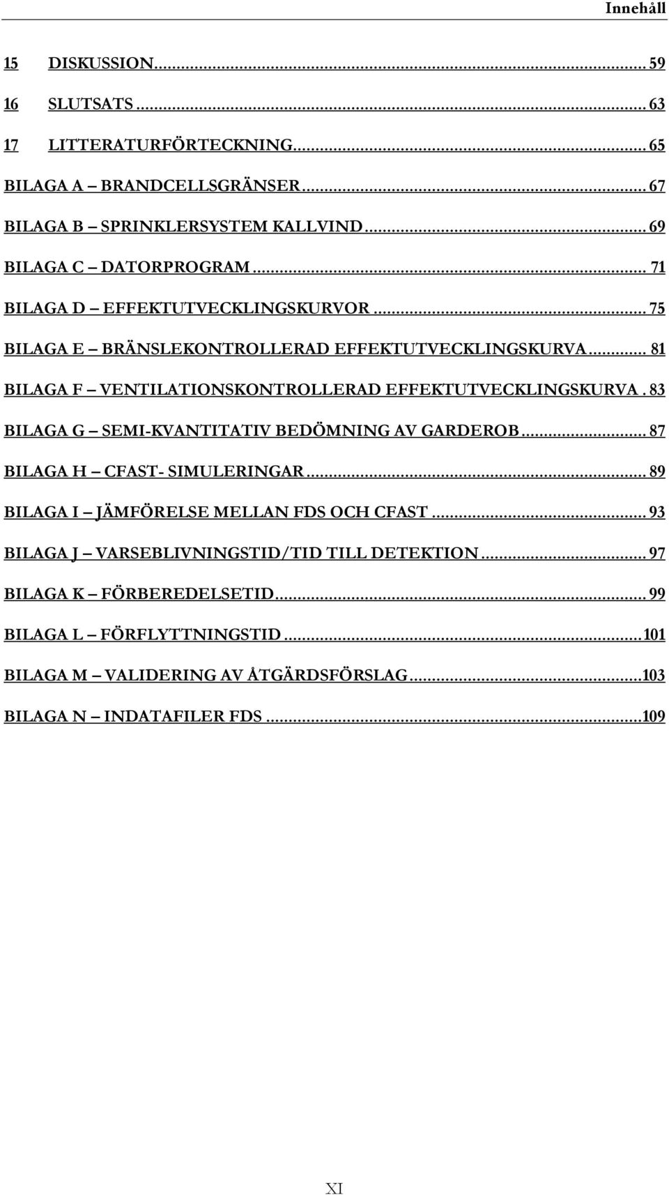 .. 81 BILAGA F VENTILATIONSKONTROLLERAD EFFEKTUTVECKLINGSKURVA. 83 BILAGA G SEMI-KVANTITATIV BEDÖMNING AV GARDEROB... 87 BILAGA H CFAST- SIMULERINGAR.