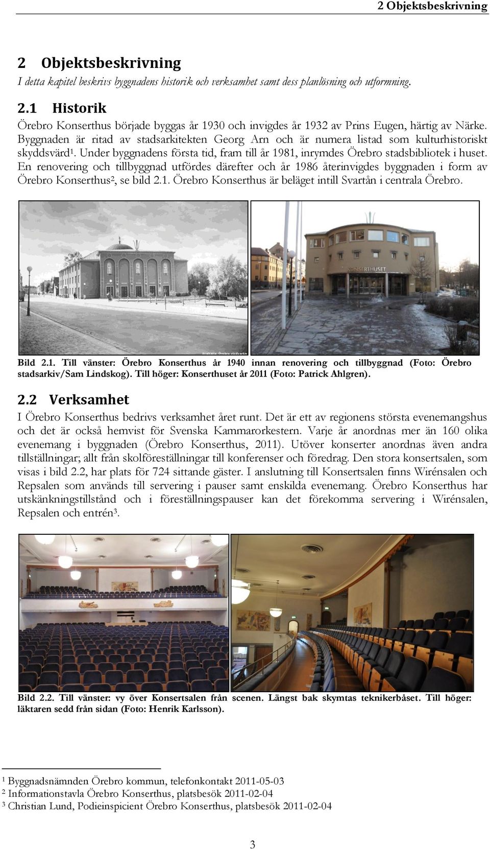 En renovering och tillbyggnad utfördes därefter och år 1986 återinvigdes byggnaden i form av Örebro Konserthus 2, se bild 2.1. Örebro Konserthus är beläget intill Svartån i centrala Örebro. Bild 2.1. Till vänster: Örebro Konserthus år 1940 innan renovering och tillbyggnad (Foto: Örebro stadsarkiv/sam Lindskog).