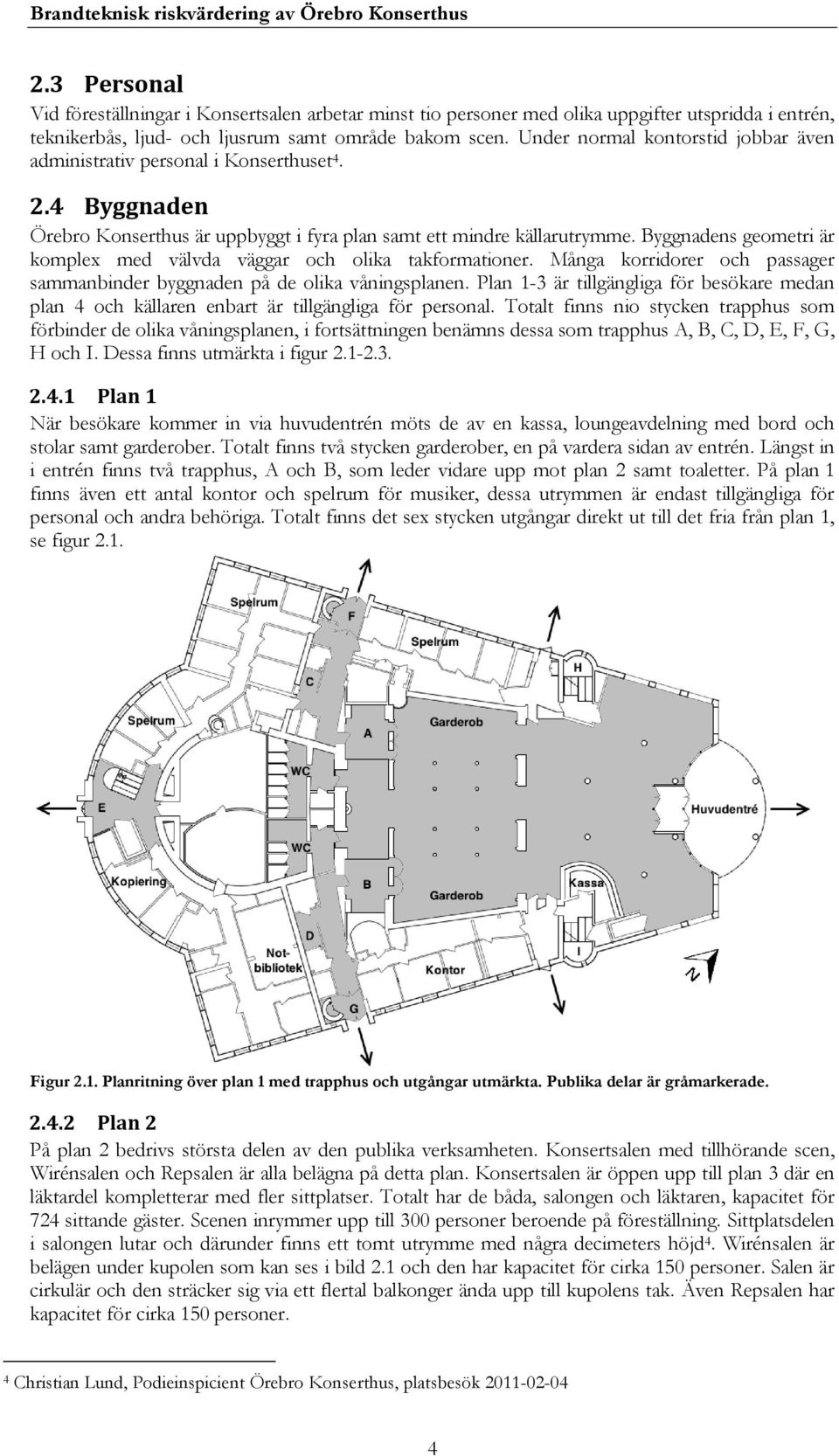 Under normal kontorstid jobbar även administrativ personal i Konserthuset 4. 2.4 Byggnaden Örebro Konserthus är uppbyggt i fyra plan samt ett mindre källarutrymme.