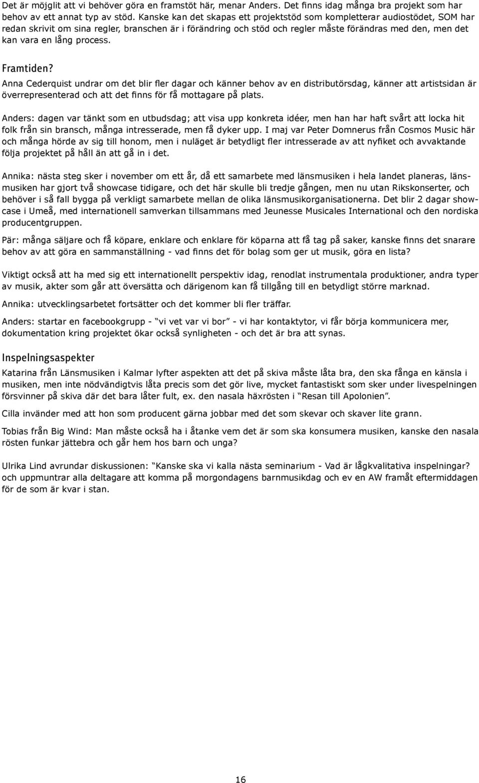 lång process. Framtiden? Anna Cederquist undrar om det blir fler dagar och känner behov av en distributörsdag, känner att artistsidan är överrepresenterad och att det finns för få mottagare på plats.