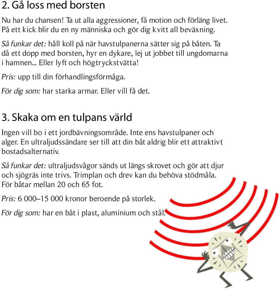 Pris: upp till din förhandlingsförmåga. För dig som: har starka armar. Eller vill få det. 3. Skaka om en tulpans värld Ingen vill bo i ett jordbävningsområde. Inte ens havstulpaner och alger.