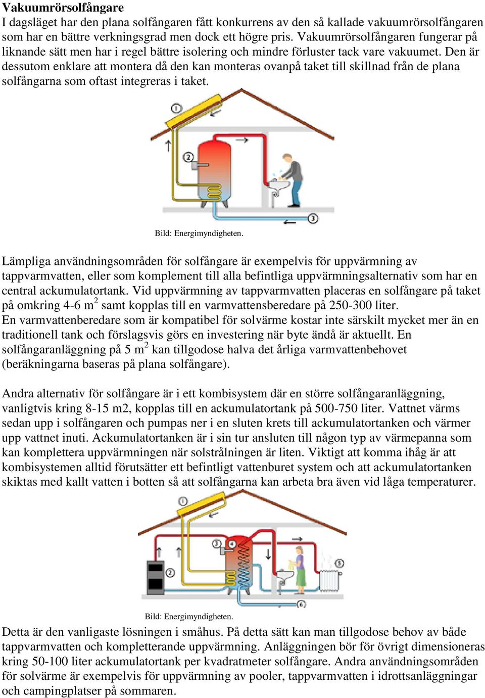 Den är dessutom enklare att montera då den kan monteras ovanpå taket till skillnad från de plana solfångarna som oftast integreras i taket. Bild: Energimyndigheten.