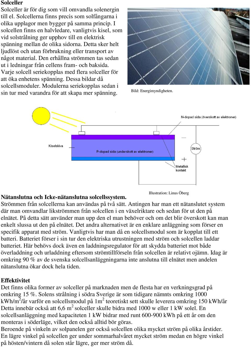 Detta sker helt ljudlöst och utan förbrukning eller transport av något material. Den erhållna strömmen tas sedan ut i ledningar från cellens fram- och baksida.