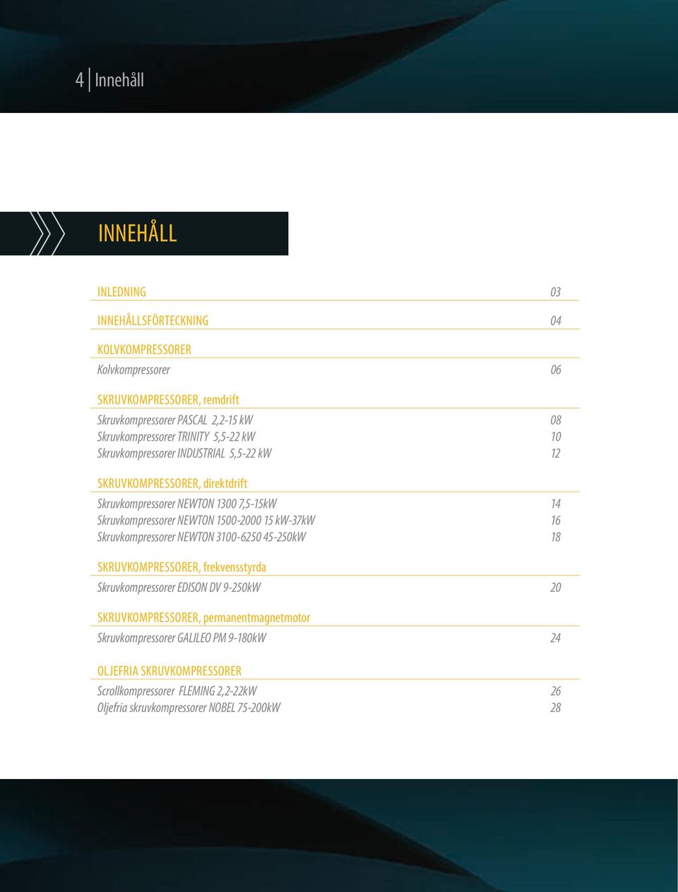 Skruvkompressorer NEWTON 1500-2000 15 kw-37kw 16 Skruvkompressorer NEWTON 3100-6250 45-250kW 18 Skruvkompressorer, frekvensstyrda Skruvkompressorer EDISON DV 9-250kW 20
