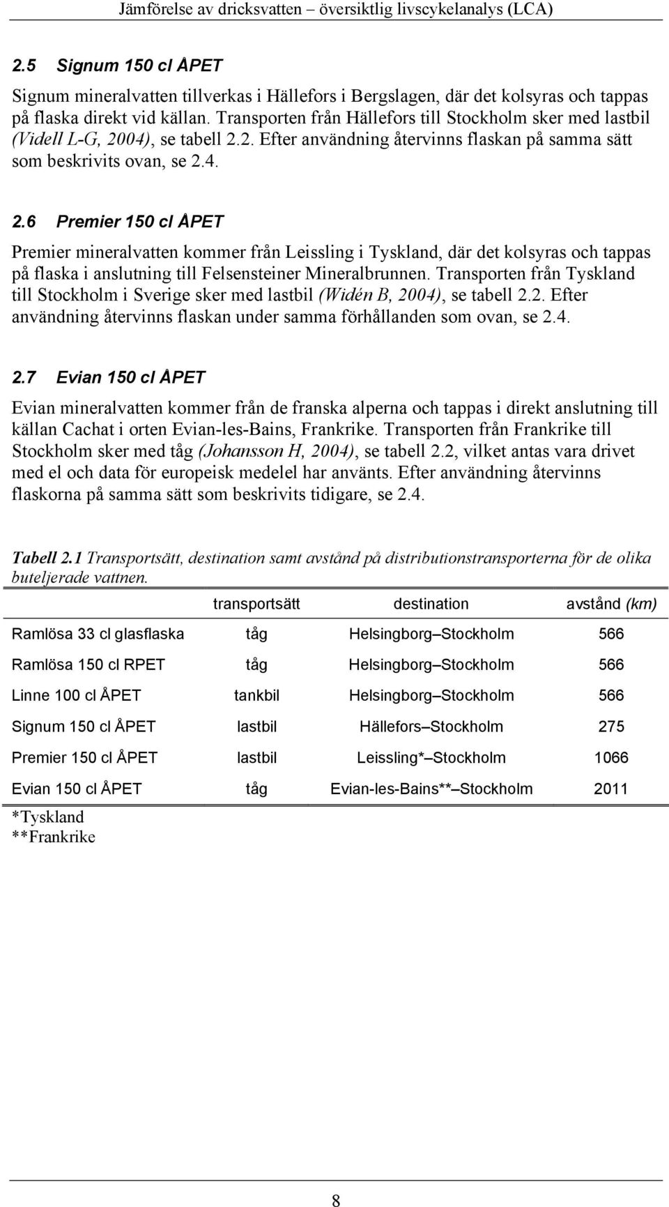 04), se tabell 2.2. Efter användning återvinns flaskan på samma sätt som beskrivits ovan, se 2.4. 2.6 Premier 150 cl ÅPET Premier mineralvatten kommer från Leissling i Tyskland, där det kolsyras och tappas på flaska i anslutning till Felsensteiner Mineralbrunnen.