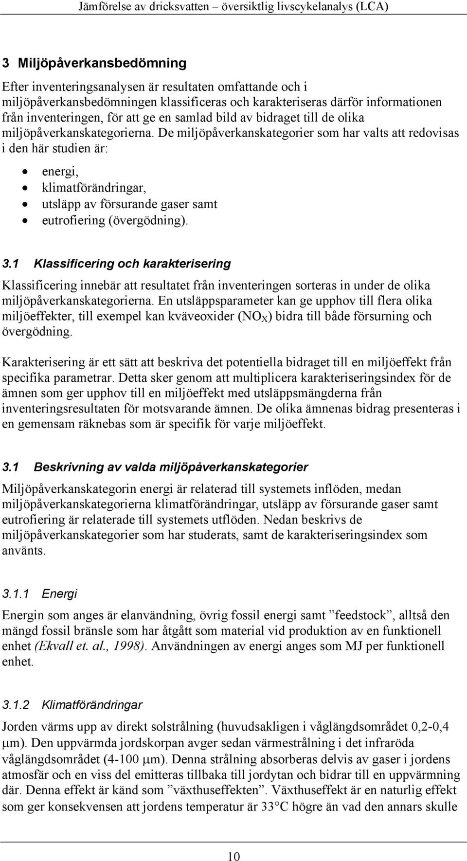 De miljöpåverkanskategorier som har valts att redovisas i den här studien är: energi, klimatförändringar, utsläpp av försurande gaser samt eutrofiering (övergödning). 3.