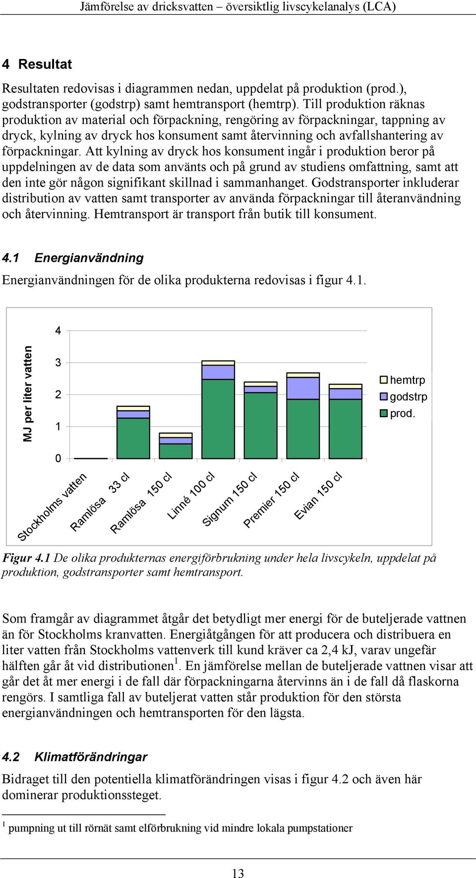 Att kylning av dryck hos konsument ingår i produktion beror på uppdelningen av de data som använts och på grund av studiens omfattning, samt att den inte gör någon signifikant skillnad i sammanhanget.