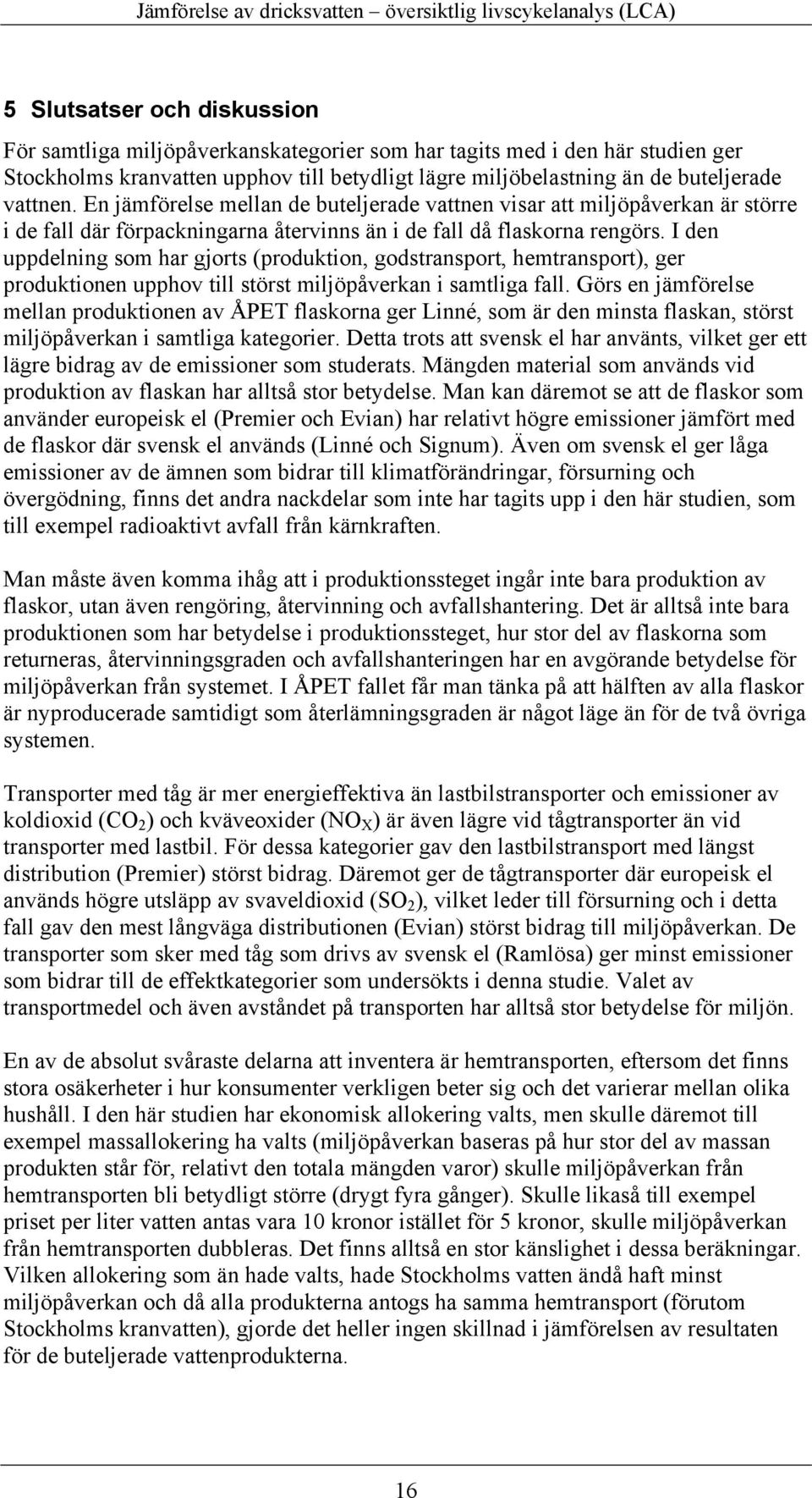 I den uppdelning som har gjorts (produktion, godstransport, hemtransport), ger produktionen upphov till störst miljöpåverkan i samtliga fall.