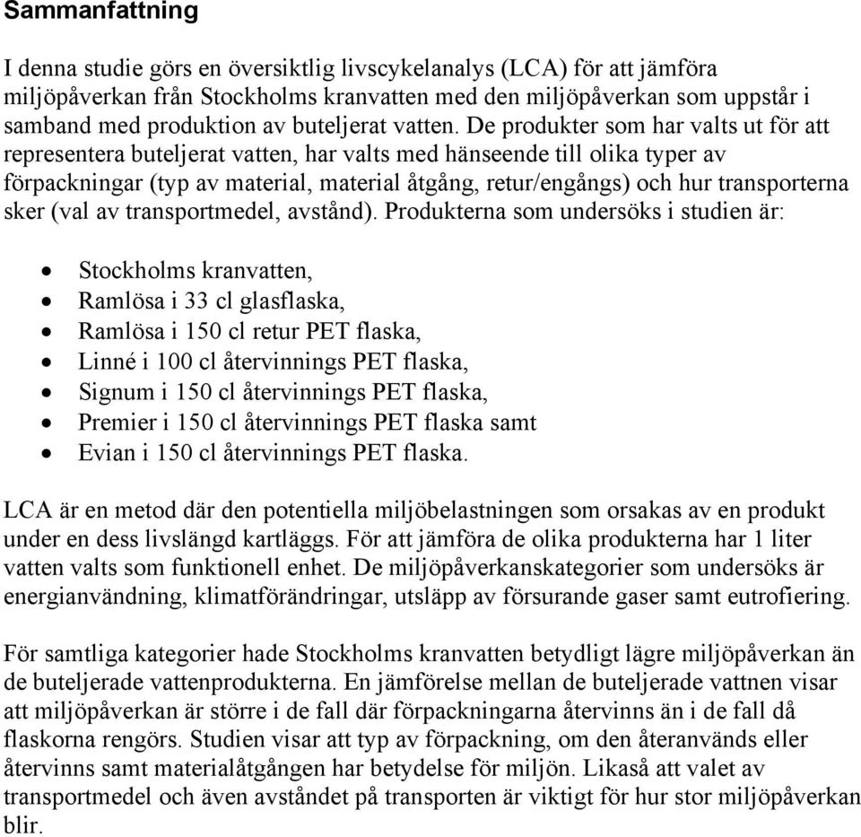 De produkter som har valts ut för att representera buteljerat vatten, har valts med hänseende till olika typer av förpackningar (typ av material, material åtgång, retur/engångs) och hur transporterna